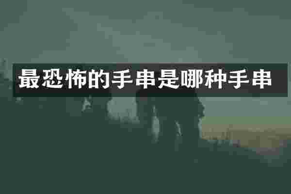 最恐怖的手串是哪种手串