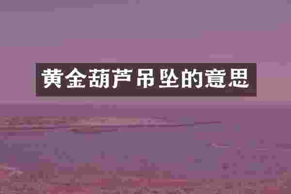 黄金葫芦吊坠的意思