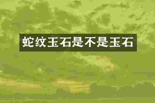 蛇纹玉石是不是玉石