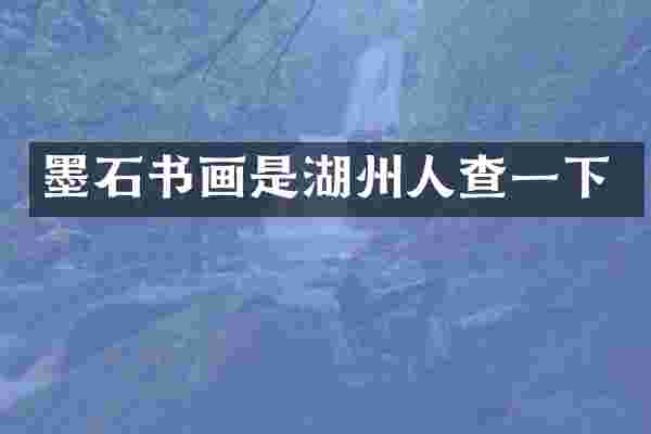 墨石书画是湖州人查一下