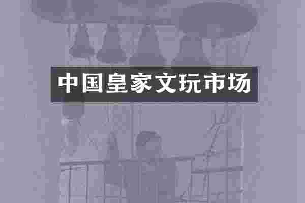 中国皇家文玩市场