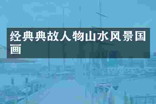 经典典故人物山水风景国画