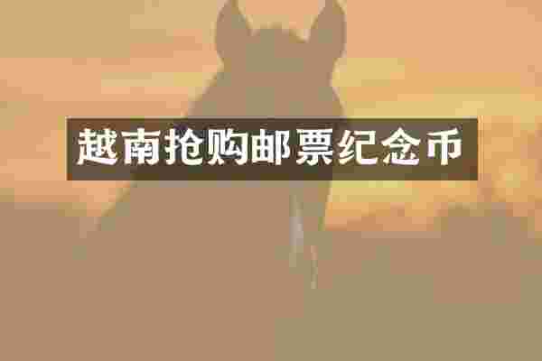 越南抢购邮票纪念币