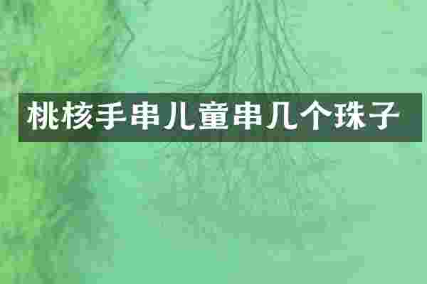 桃核手串儿童串几个珠子