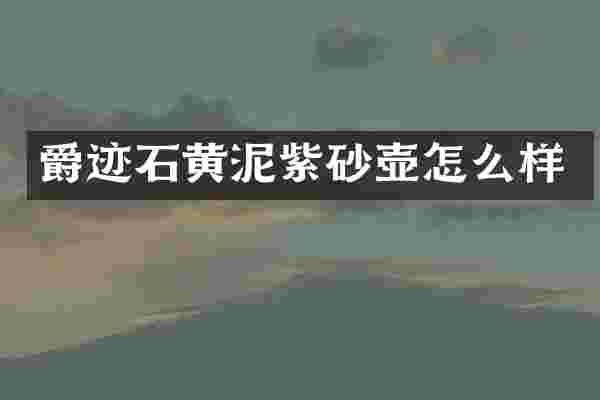 爵迹石黄泥紫砂壶怎么样