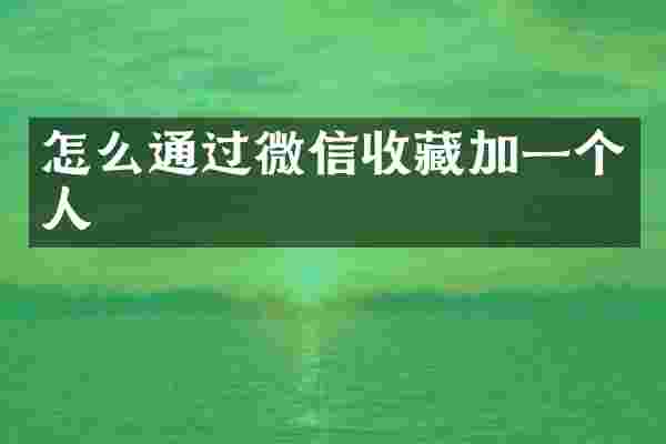 怎么通过微信收藏加一个人