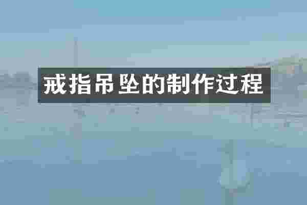 戒指吊坠的制作过程