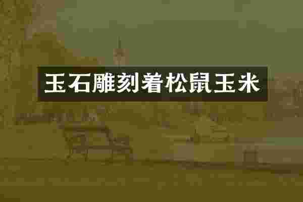 玉石雕刻着松鼠玉米