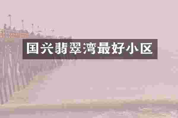 国兴翡翠湾最好小区