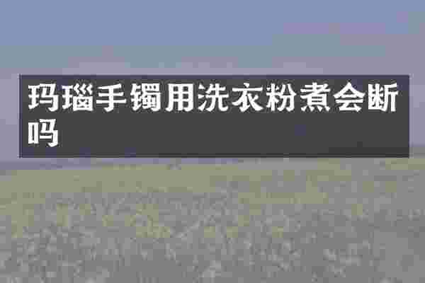 玛瑙手镯用洗衣粉煮会断吗