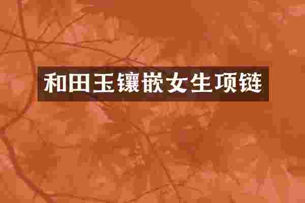 和田玉镶嵌女生项链