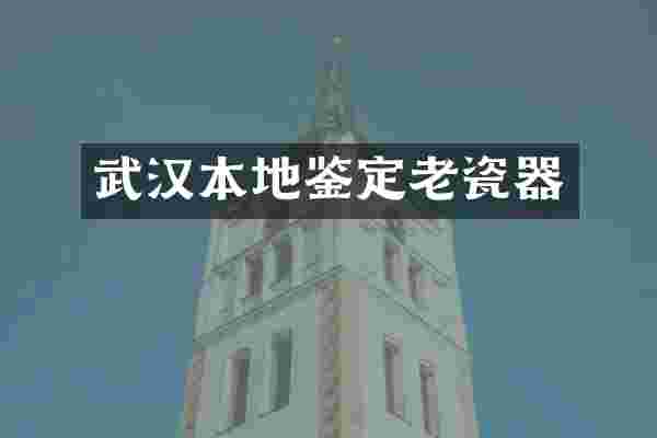 武汉本地鉴定老瓷器