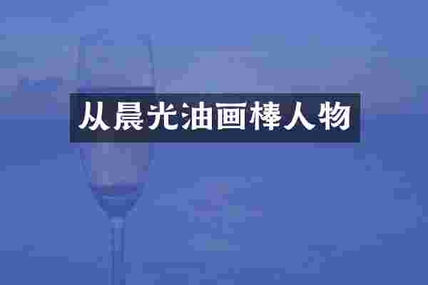 从晨光油画棒人物