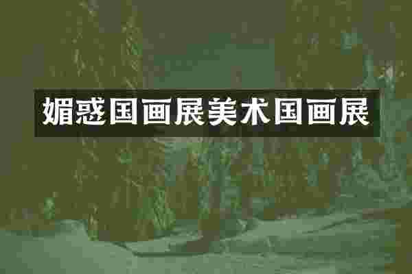 媚惑国画展美术国画展