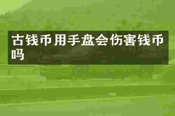 古钱币用手盘会伤害钱币吗