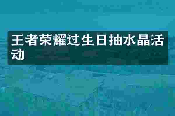 王者荣耀过生日抽水晶活动