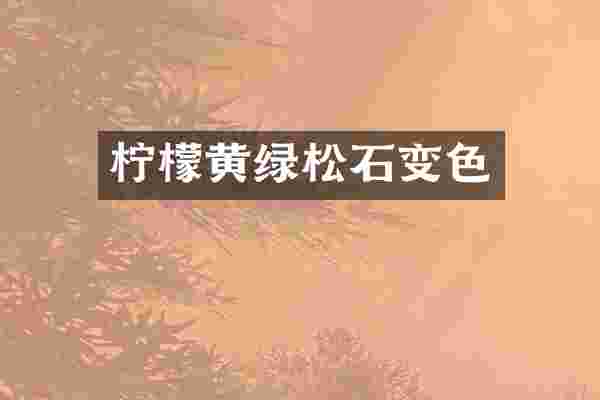 柠檬黄绿松石变色