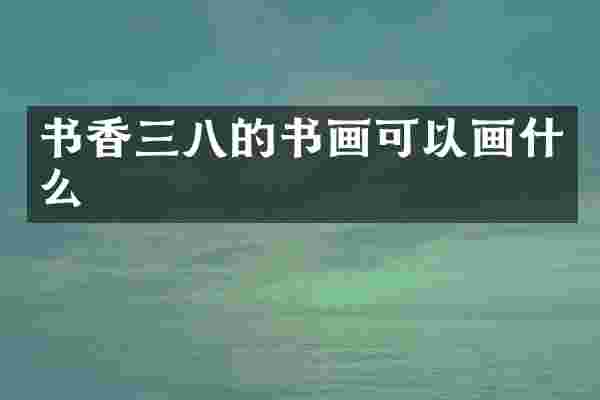 书香三八的书画可以画什么