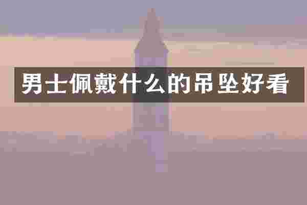 男士佩戴什么的吊坠好看