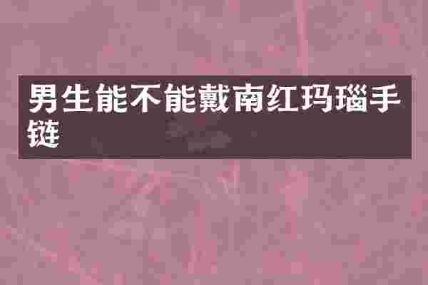 男生能不能戴南红玛瑙手链