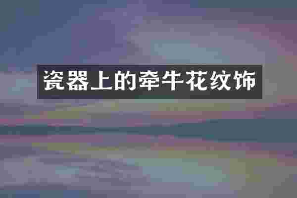 瓷器上的牵牛花纹饰