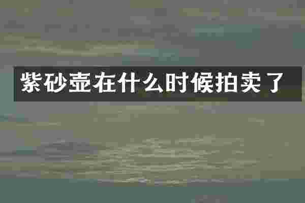 紫砂壶在什么时候拍卖了