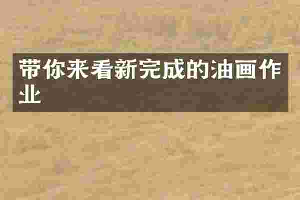 带你来看新完成的油画作业