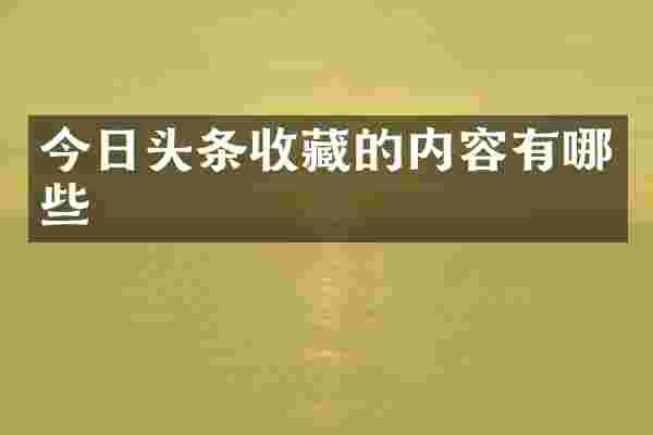 今日头条收藏的内容有哪些