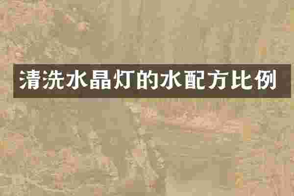 清洗水晶灯的水配方比例