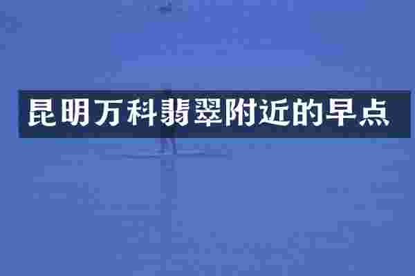 昆明万科翡翠附近的早点