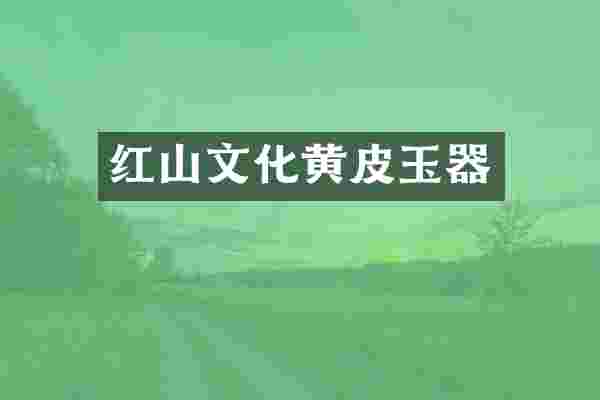 红山文化黄皮玉器