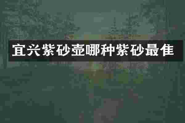 宜兴紫砂壶哪种紫砂最隹