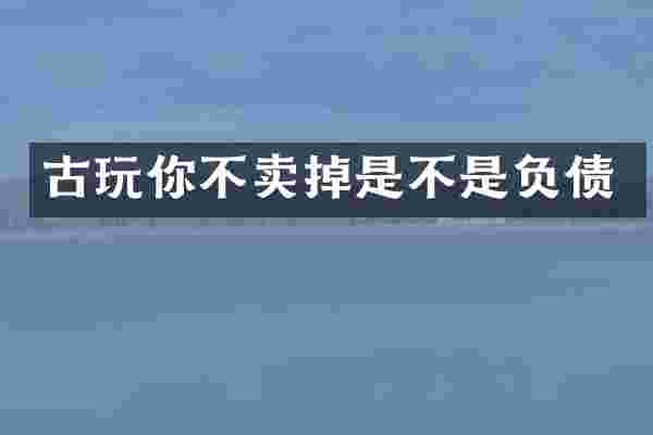 古玩你不卖掉是不是负债