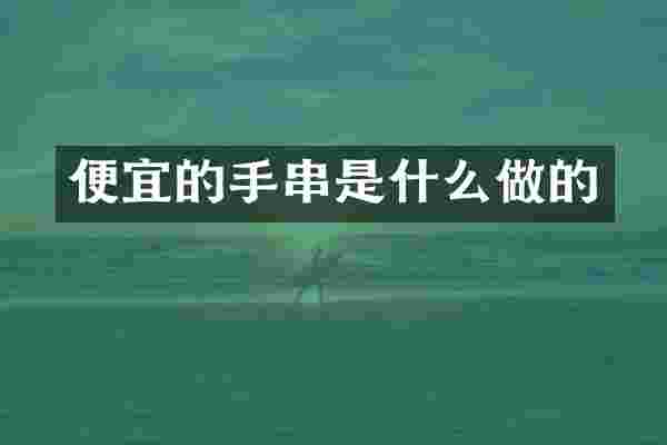 便宜的手串是什么做的