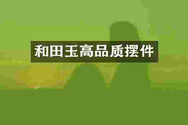 和田玉高品质摆件