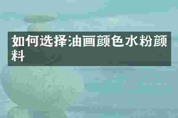 如何选择油画颜色水粉颜料
