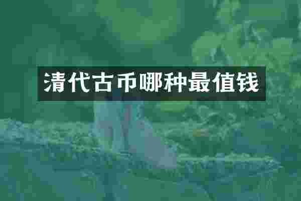 清代古币哪种最值钱