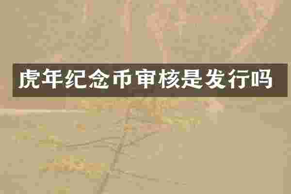 虎年纪念币审核是发行吗