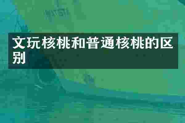 文玩核桃和普通核桃的区别