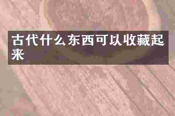 古代什么东西可以收藏起来