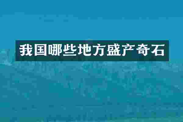 我国哪些地方盛产奇石