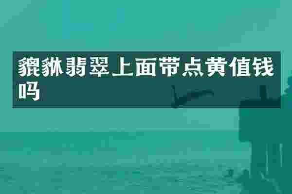 貔貅翡翠上面带点黄值钱吗