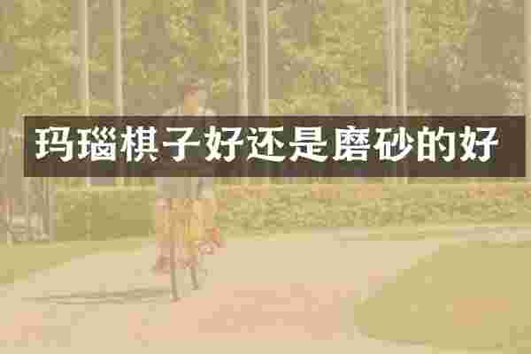 玛瑙棋子好还是磨砂的好