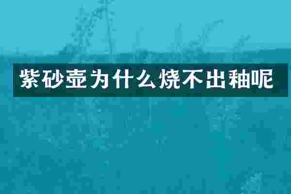 紫砂壶为什么烧不出釉呢