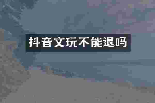 抖音文玩不能退吗