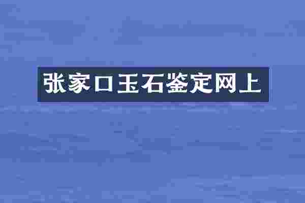 张家口玉石鉴定网上