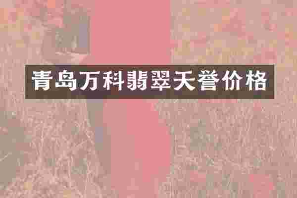 青岛万科翡翠天誉价格