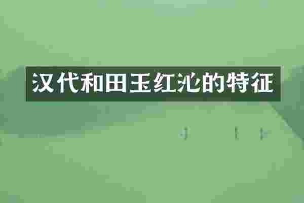 汉代和田玉红沁的特征