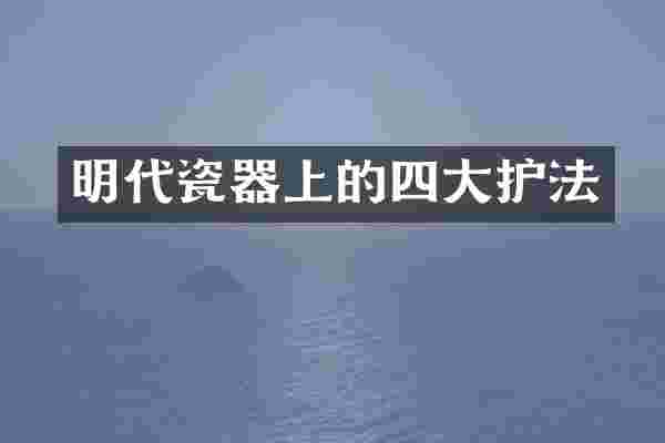 明代瓷器上的四大护法