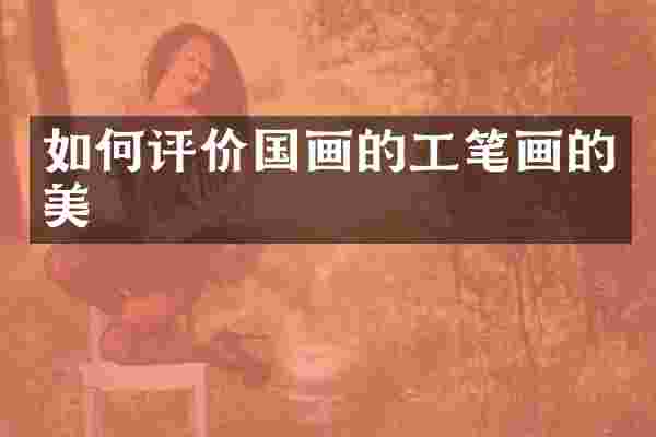 如何评价国画的工笔画的美